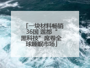 一块材料畅销36国 莲都“黑科技”席卷全球睡眠市场